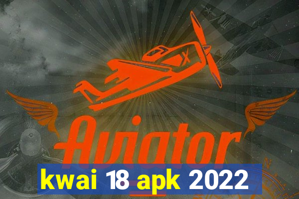 kwai 18 apk 2022